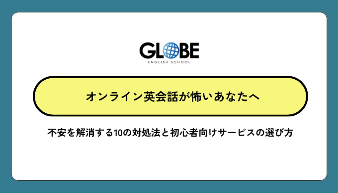 オンライン英会話が怖いあなたへ。不安を解消する10の対処法と初心者向けサービスの選び方