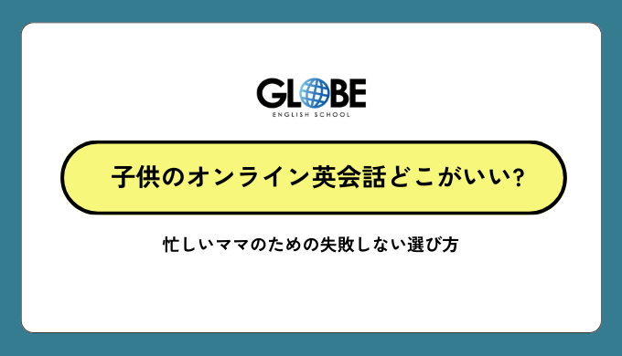 子供のオンライン英会話、どこがいい?忙しいママのための失敗しない選び方完全ガイド